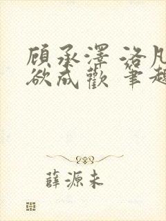 顾承泽 洛凡 欲成欢 笔趣阁