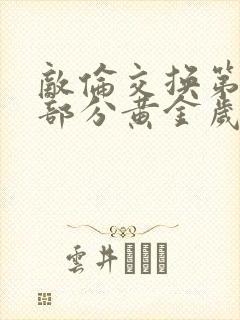 敌伦交换第11部分黄金岁月