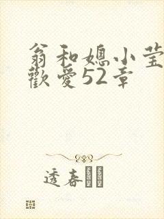 翁和媳小莹浴室欢爱52章