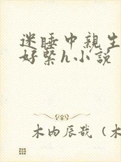 迷睡中亲生乖女好紧h小说