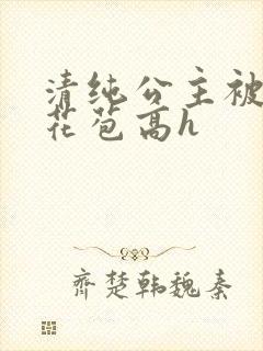 清纯公主被迫开花苞高h