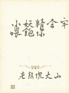 小妖精含牢了我喂饱你