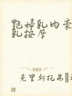 艳妇乳肉豪妇荡乳按摩