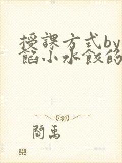 授课方式by肉馅小水饺的作者