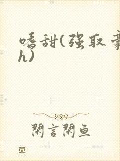 嗜甜(强取豪夺h)