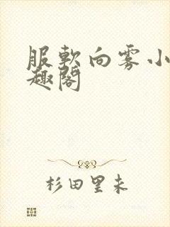 服软向雾小说笔趣阁