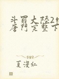 斗罗大陆2绝世唐门完整下载