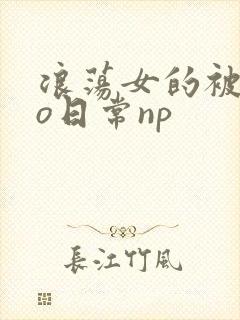浪荡女的被cao日常np封面