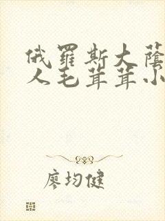 俄罗斯大荫蒂女人毛茸茸小说