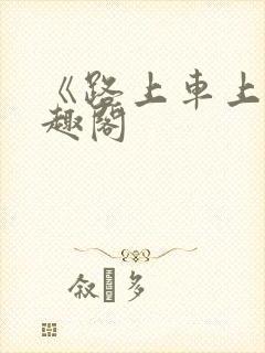 《路上车上》笔趣阁