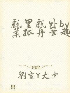 戏里戏外by一叶孤舟笔趣阁封面