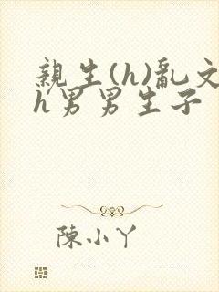 亲生(h)乱文h男男生子