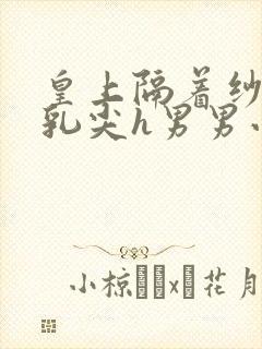 皇上隔着纱衣含乳尖h男男小说