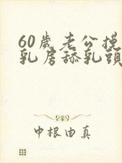 60岁老公摸我乳房舔乳头