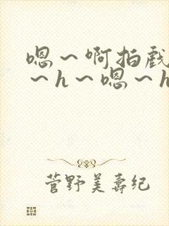 嗯～啊拍戏强做～h～嗯～h