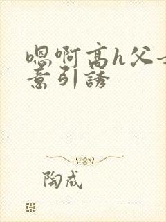 嗯啊高h父女无意引诱封面