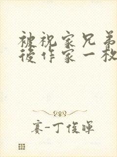 被祝家兄弟共享后作家一枚夹心饼