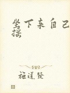 坐下来自己慢慢摇