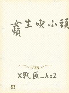 女生吃小头头视频