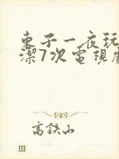 东子一夜玩弄白洁7次电视剧
