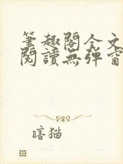 笔趣阁全文在线阅读无弹窗