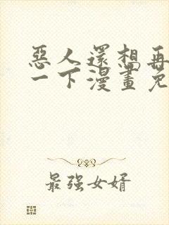 恶人还想再抢救一下漫画免费