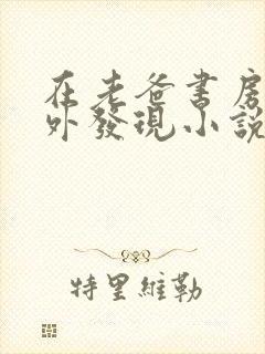 在老爸书房的意外发现小说免费阅读封面