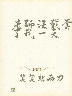 老师没戴套子c了我一天