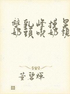 双乳峰摸晃揉捏奶头吃奶视频在线观封面