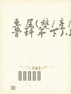 专属(双/产/骨科年下)小说