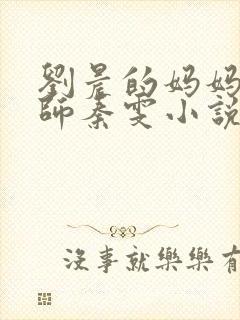 刘晨的妈妈是技师秦雯小说免费阅读