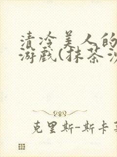 清冷美人的神奇游戏(抹茶沙冰)