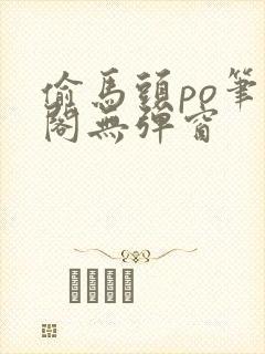 偷马头po笔趣阁无弹窗