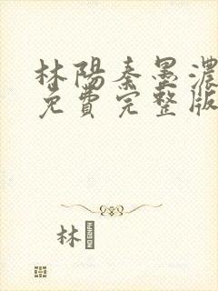 林阳秦墨浓小说免费完整版简介