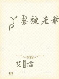 丫鬟被老爷玩NP