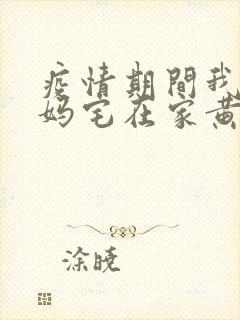 疫情期间我和我妈宅在家黄金屋