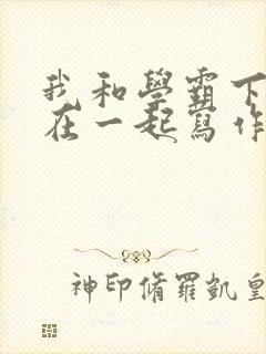 我和学霸下面连在一起写作业小说