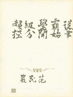 超级学霸从低调控分开始笔趣阁