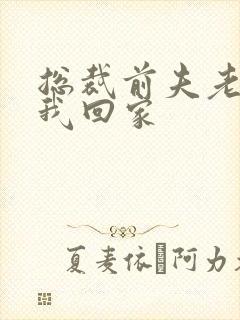 总裁前夫老婆跟我回家