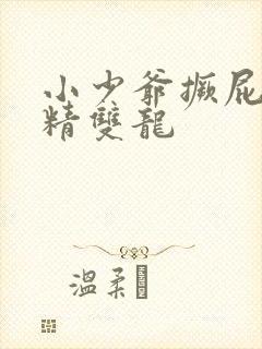 小少爷撅屁股授精双龙