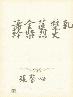 潘金莲双乳晃动干柴烈火