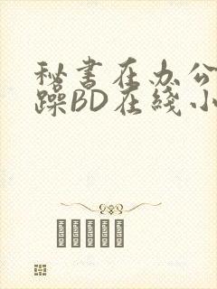 秘书在办公室被躁BD在线小说封面