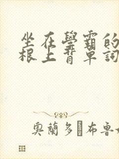 坐在学霸的大紫根上背单词