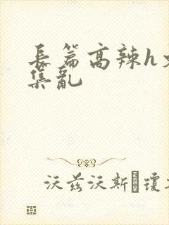 长篇高辣h文合集乱