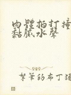 肉体拍打撞击出黏腻水声