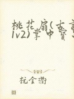 桃花扇(古言,1v2)掌中宝串串封面