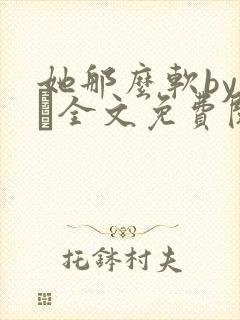 她那么软by今婳全文免费阅读