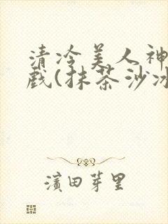 清冷美人神奇游戏(抹茶沙冰)封面