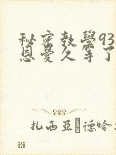秘密教学93话恩爱久等了免费阅读