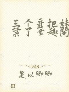 三个哥把妹妹囚禁了笔趣阁